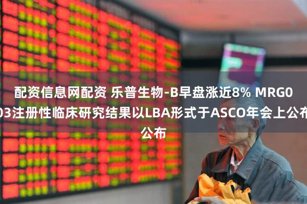 配资信息网配资 乐普生物-B早盘涨近8% MRG003注册性临床研究结果以LBA形式于ASCO年会上公布