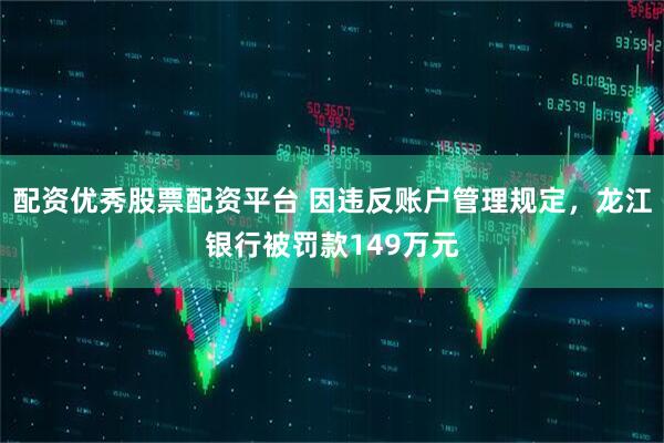 配资优秀股票配资平台 因违反账户管理规定，龙江银行被罚款149万元