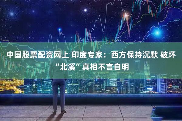 中国股票配资网上 印度专家：西方保持沉默 破坏“北溪”真相不言自明