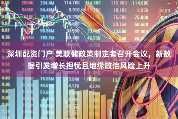 深圳配资门户 美联储政策制定者召开会议,新数据引发增长担忧且地缘政治风险上升