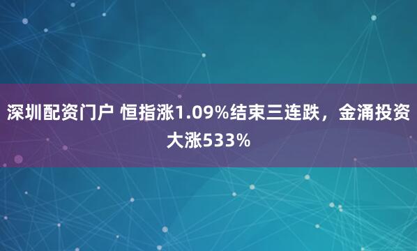 深圳配资门户 恒指涨1.09%结束三连跌，金涌投资大涨533%