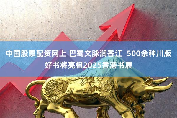 中国股票配资网上 巴蜀文脉润香江  500余种川版好书将亮相2025香港书展